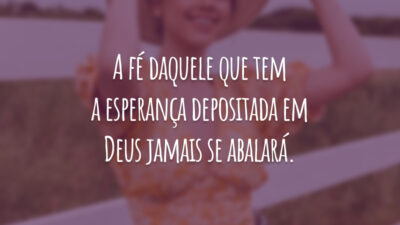A fé daquele que tem a esperança depositada em Deus jamais se abalará.