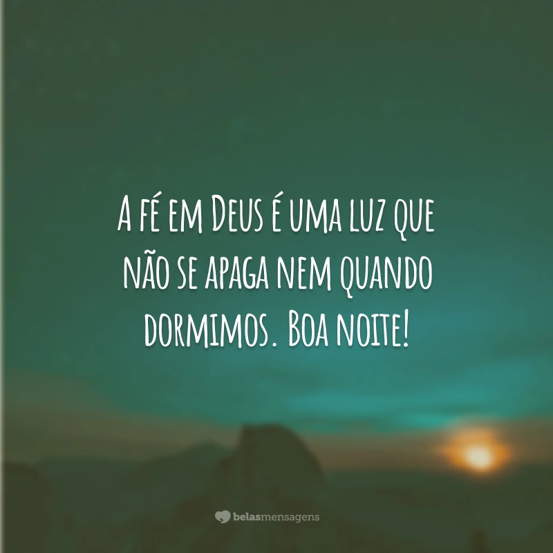 A fé em Deus é uma luz que não se apaga nem quando dormimos. Boa noite!