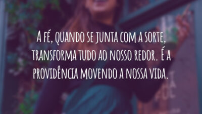A fé, quando se junta com a sorte, transforma tudo ao nosso redor. É a providência movendo a nossa vida.