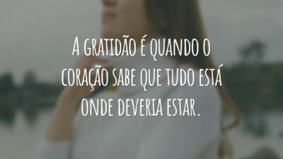 A gratidão é quando o coração sabe que tudo está onde deveria estar.