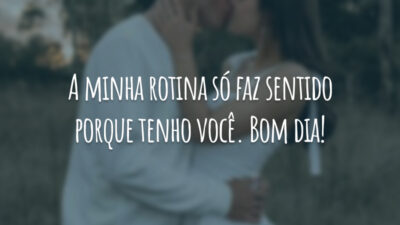 A minha rotina só faz sentido porque tenho você. Bom dia!