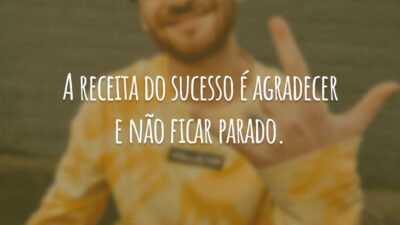 A receita do sucesso é agradecer e não ficar parado.