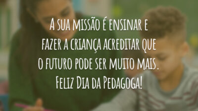 A sua missão é ensinar e fazer a criança acreditar que o futuro pode ser muito mais. Feliz Dia da Pedagoga!