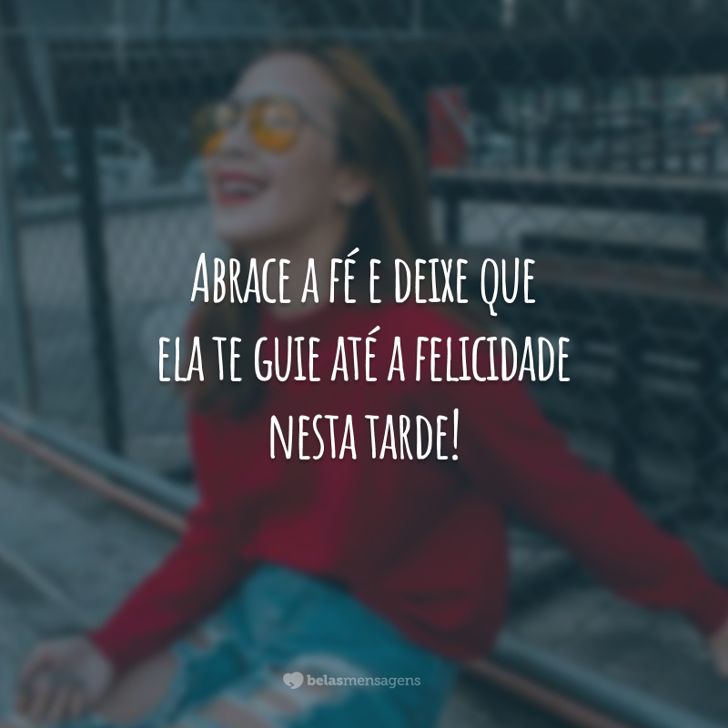 Abrace a fé e deixe que ela te guie até a felicidade nesta tarde!