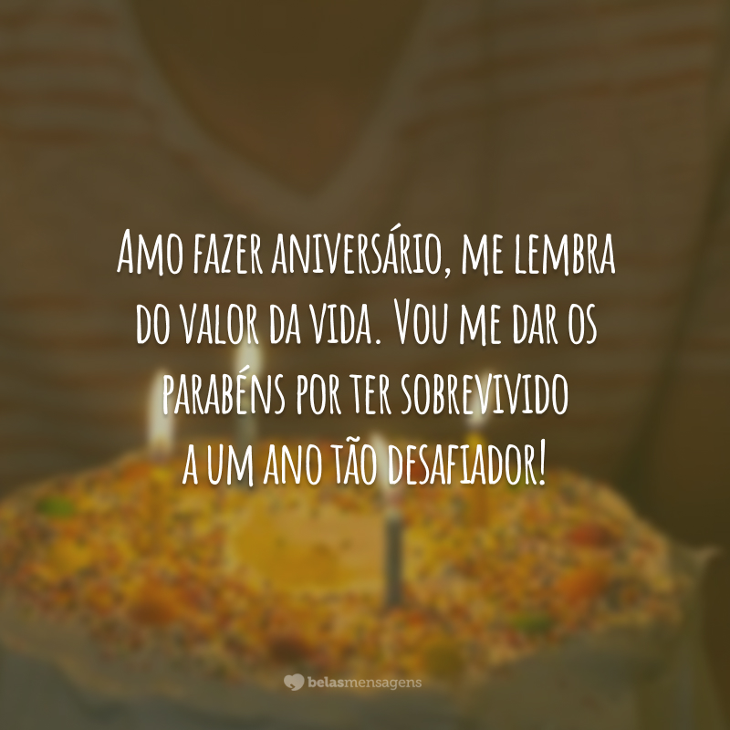 Amo fazer aniversário, me lembra do valor da vida. Vou me dar os parabéns por ter sobrevivido a um ano tão desafiador!