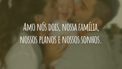 Amo nós dois, nossa família, nossos planos e nossos sonhos.