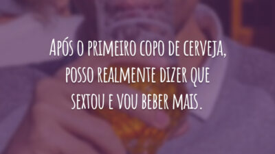 Após o primeiro copo de cerveja, posso realmente dizer que sextou e vou beber mais.