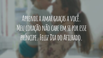 Aprendi a amar graças a você. Meu coração não cabe em si por esse príncipe. Feliz Dia do Afilhado.