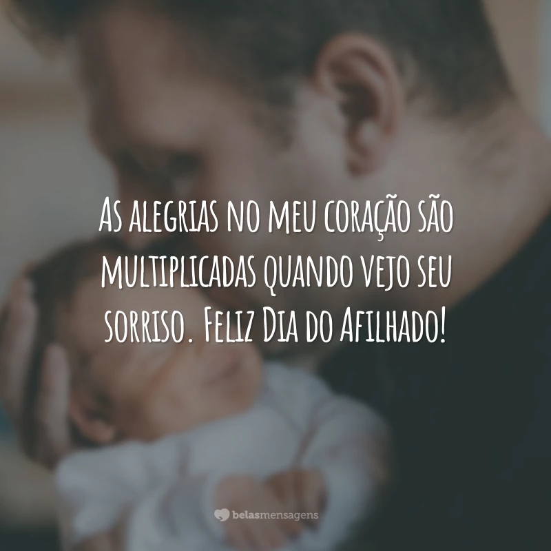 As alegrias no meu coração são multiplicadas quando vejo seu sorriso. Feliz Dia do Afilhado!