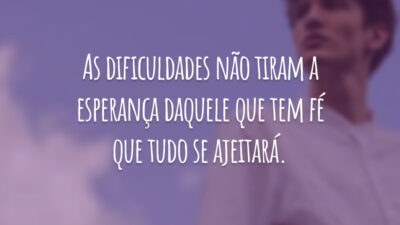 As dificuldades não tiram a esperança daquele que tem fé que tudo se ajeitará.