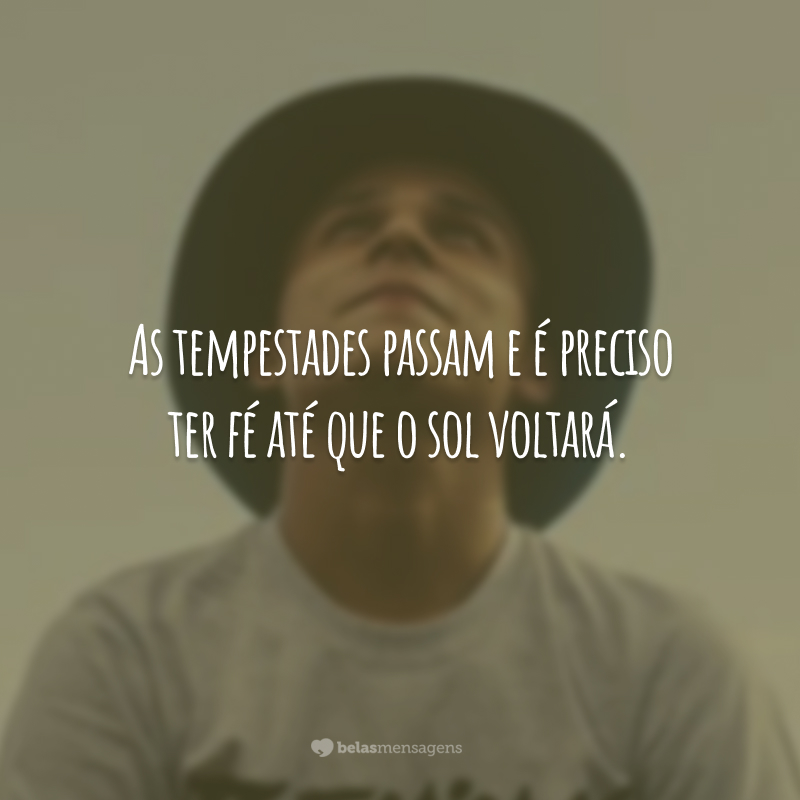 As tempestades passam e é preciso ter fé até que o sol voltará.