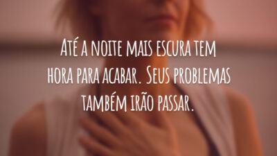 Até a noite mais escura tem hora para acabar. Seus problemas também irão passar.