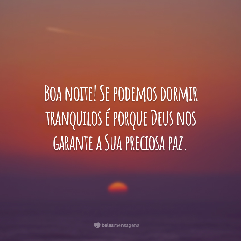 Boa noite! Se podemos dormir tranquilos é porque Deus nos garante a Sua preciosa paz.