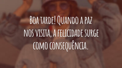 Boa tarde! Quando a paz nos visita, a felicidade surge como consequência.