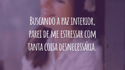 Buscando a paz interior, parei de me estressar com tanta coisa desnecessária.