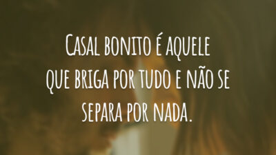 Casal bonito é aquele que briga por tudo e não se separa por nada.