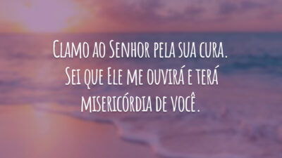 Clamo ao Senhor pela sua cura. Sei que Ele me ouvirá e terá misericórdia de você.