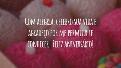 Com alegria, celebro sua vida e agradeço por me permitir te conhecer. Feliz aniversário!