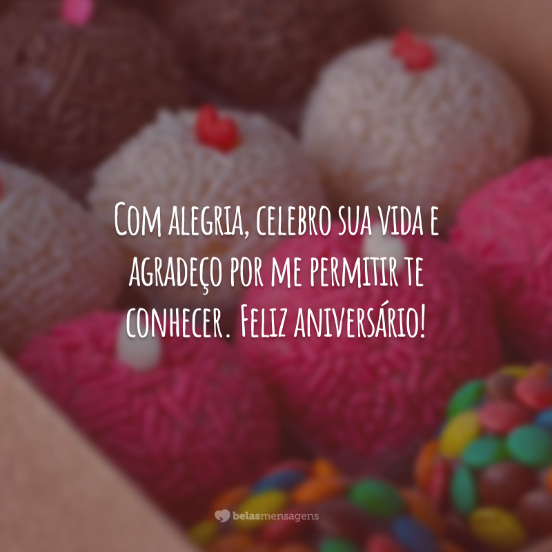 Com alegria, celebro sua vida e agradeço por me permitir te conhecer. Feliz aniversário!