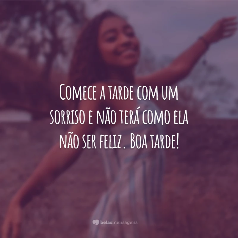 Comece a tarde com um sorriso e não terá como ela não ser feliz. Boa tarde!