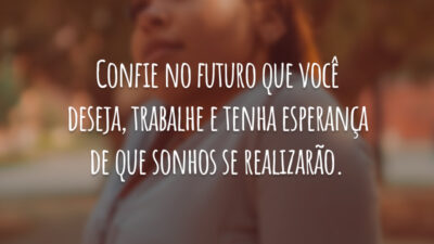 Confie no futuro que você deseja, trabalhe e tenha esperança de que sonhos se realizarão.