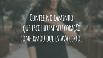 Confie no caminho que escolheu se seu coração confirmou que estava certo.