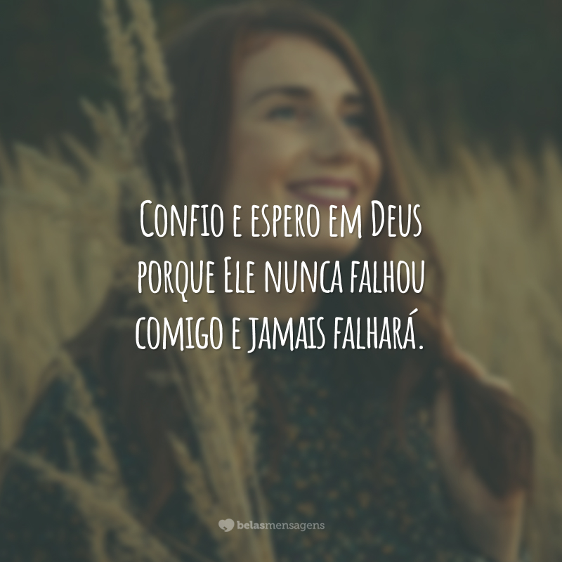 Confio e espero em Deus porque Ele nunca falhou comigo e jamais falhará.