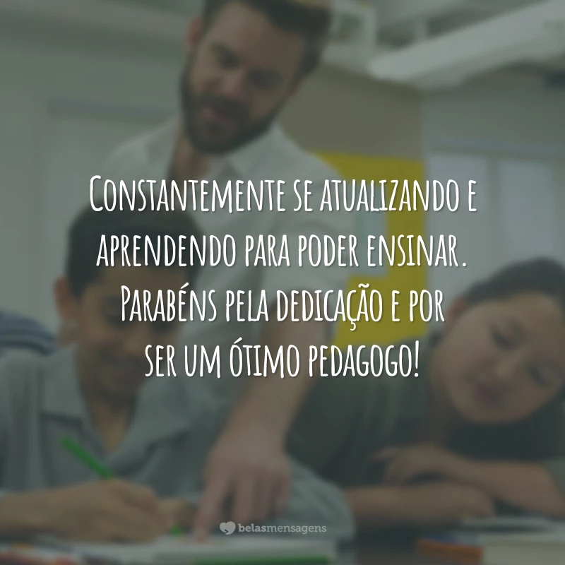 Constantemente se atualizando e aprendendo para poder ensinar. Parabéns pela dedicação e por ser um ótimo pedagogo!