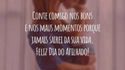 Conte comigo nos bons e nos maus momentos porque jamais sairei da sua vida. Feliz Dia do Afilhado!