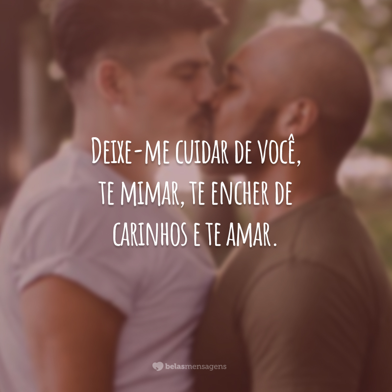 Deixe-me cuidar de você, te mimar, te encher de carinhos e te amar.