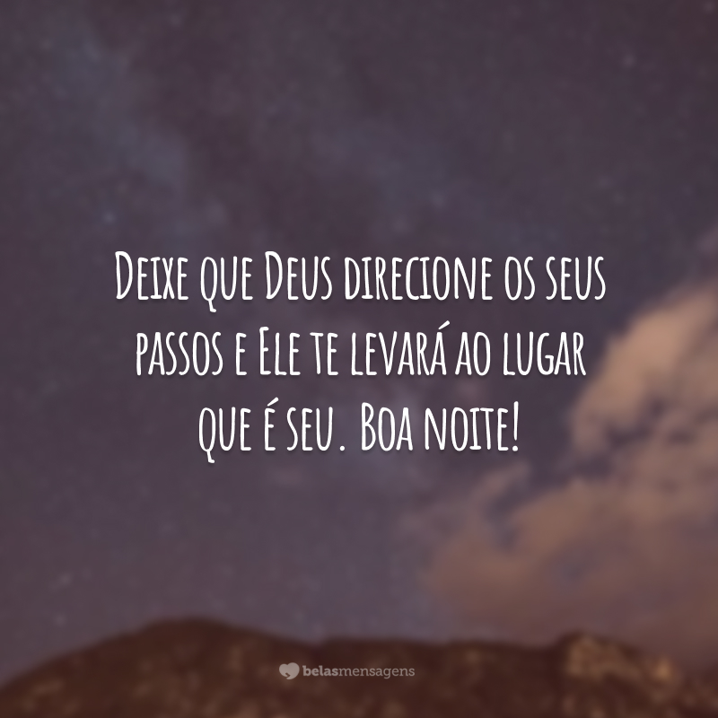 Deixe que Deus direcione os seus passos e Ele te levará ao lugar que é seu. Boa noite!