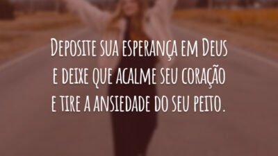 Deposite sua esperança em Deus e deixe que acalme seu coração e tire a ansiedade do seu peito.