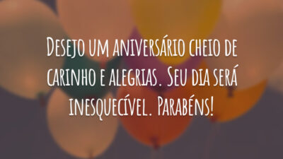 Desejo um aniversário cheio de carinho e alegrias. Seu dia será inesquecível. Parabéns!