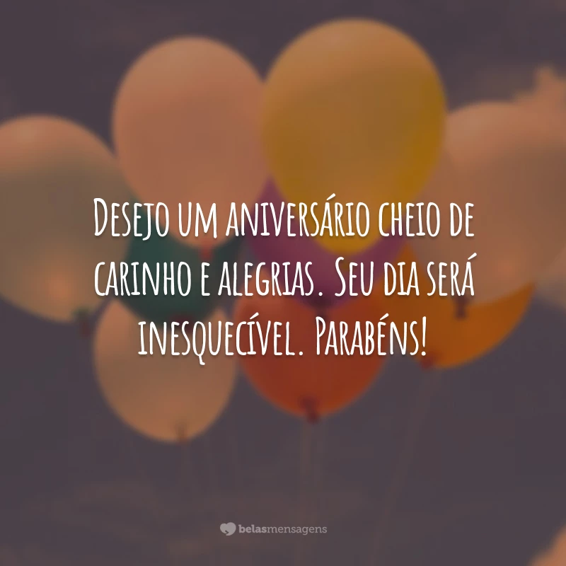 Desejo um aniversário cheio de carinho e alegrias. Seu dia será inesquecível. Parabéns!