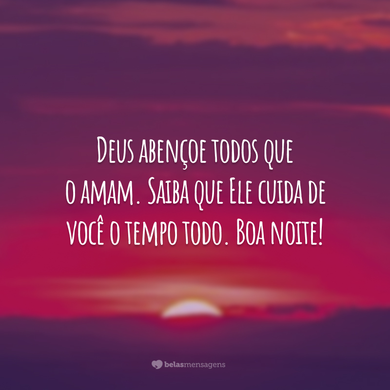 Deus abençoe todos que o amam. Saiba que Ele cuida de você o tempo todo. Boa noite!