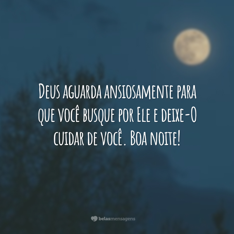 Deus aguarda ansiosamente para que você busque por Ele e deixe-O cuidar de você. Boa noite!