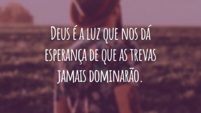 Deus é a luz que nos dá esperança de que as trevas jamais dominarão.