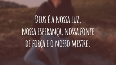 Deus é a nossa luz, nossa esperança, nossa fonte de força e o nosso mestre.