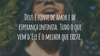 Deus é fonte de amor e de esperança infinita. Tudo o que vem d'Ele é o melhor que existe.