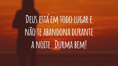 Deus está em todo lugar e não te abandona durante a noite. Durma bem!