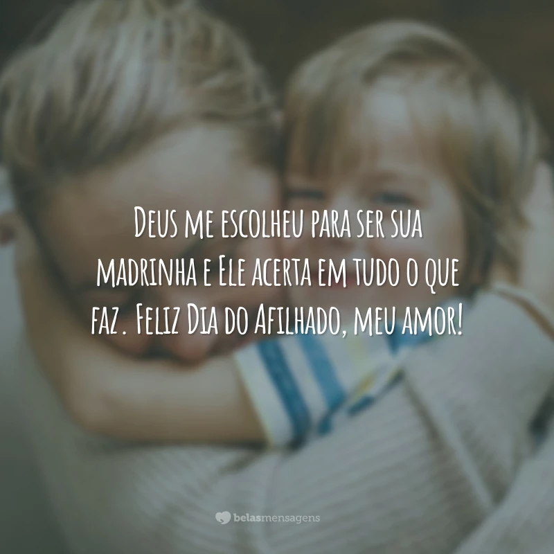 Deus me escolheu para ser sua madrinha e Ele acerta em tudo o que faz. Feliz Dia do Afilhado, meu amor!