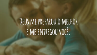 Deus me preparou o melhor e me entregou você.