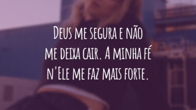 Deus me segura e não me deixa cair. A minha fé n'Ele me faz mais forte.