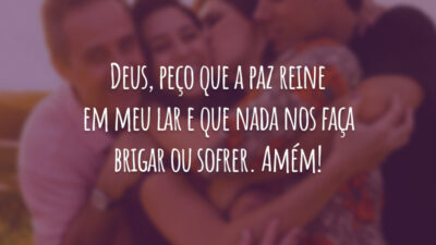 Deus, peço que a paz reine em meu lar e que nada nos faça brigar ou sofrer. Amém!