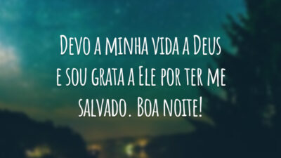 Devo a minha vida a Deus e sou grata a Ele por ter me salvado. Boa noite!