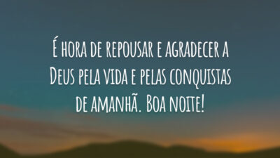 É hora de repousar e agradecer a Deus pela vida e pelas conquistas de amanhã. Boa noite!