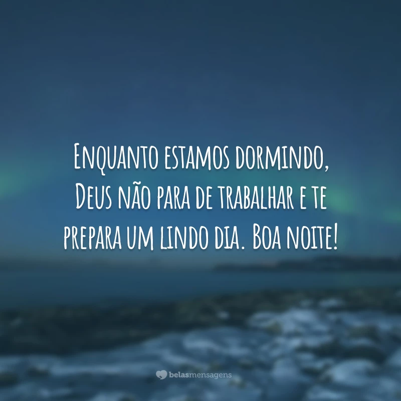 Enquanto estamos dormindo, Deus não para de trabalhar e te prepara um lindo dia. Boa noite!