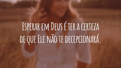 Esperar em Deus é ter a certeza de que Ele não te decepcionará.