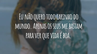 Eu não quero todo carinho do mundo. Apenas os seus me bastam para ver que vida é boa.