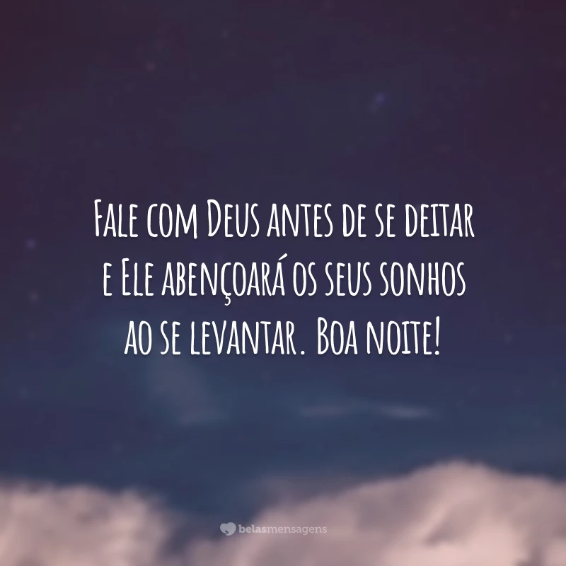 Fale com Deus antes de se deitar e Ele abençoará os seus sonhos ao se levantar. Boa noite!